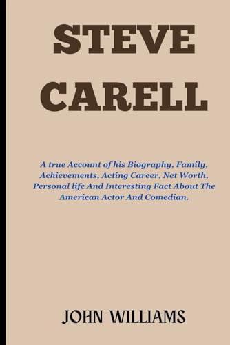 STEVE CARELL: A true Account of his Biography, Family, Achievements, Acting Career, Net Worth, Personal life And Interesting Fact About The American Actor And Comedian. von Independently published